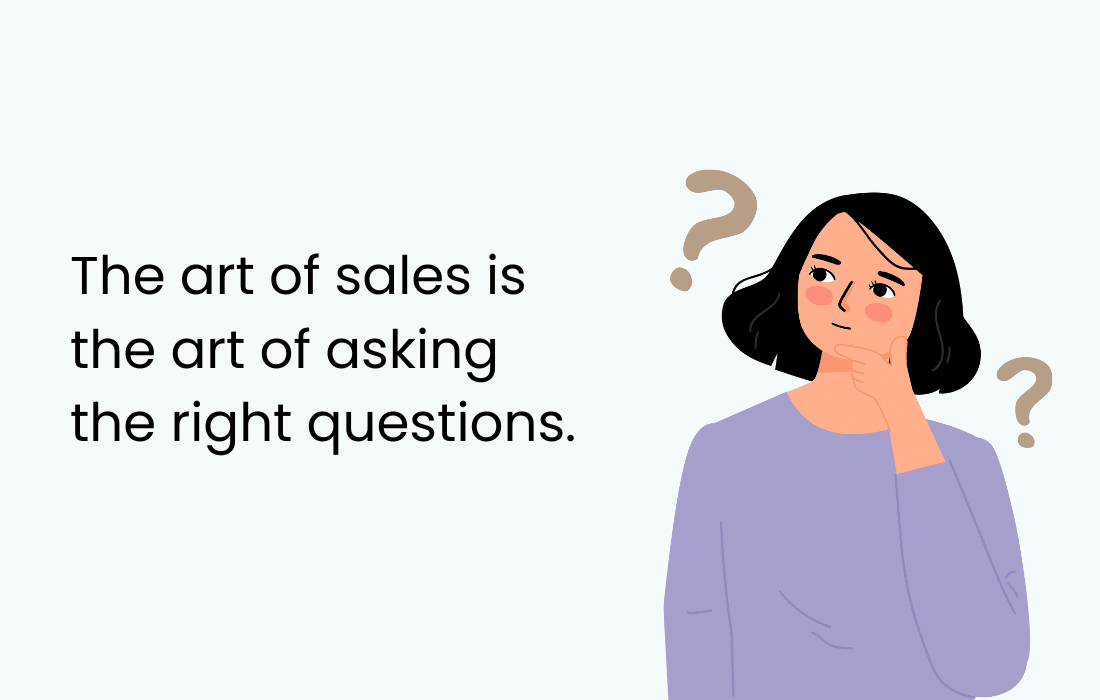 So here's what I learned: the art of sales is the art of asking the right questions.